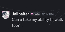 a message from jailbaiter that says can u take my ability to walk too