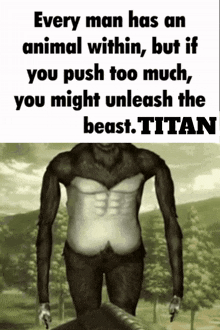 a poster that says every man has an animal within , but if you push too much you might unleash the beast titan