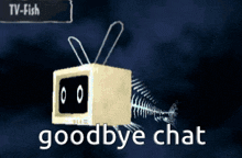 a picture of a tv fish with the words goodbye chat written below it