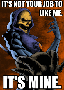 a poster of a skeletor with the words it 's not your job to like me it 's mine