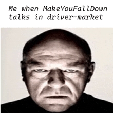 a close up of a man 's face with a caption that says me when make you fall down talks in driver market