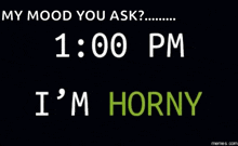 a black background with the words my mood you ask 10:00 am i 'm horny on it