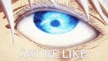 a close up of a person 's eye with the words " sat be like " written below it