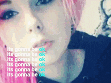 a close up of a woman 's face with the words " its gonna be ok " below it