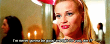 I'M Never Gonna Be Good Enough For You, Am I? - Legally Blonde GIF - Legally Blonde Reese Witherspoon Elle Woods GIFs