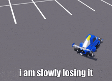a blue race car with the words i am slowly losing it on the bottom