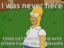 a cartoon of homer simpson with the caption i was never here todd getting pulled into other folks relationships