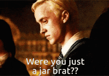 a man in a suit says were you just a jar brat .