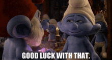 the smurfs2 good luck with that grouchy smurf good luck sarcasm