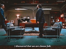 two men are standing in a room and one of them says i discovered that we are cheese folk ..