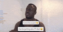 a man says funeral be so good while i be forgetting who tf died