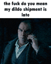 a man talking on a cell phone with the words " the fuck do you mean my dildo shipment is late " above him