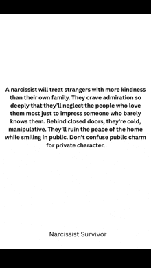 a narcissist will treat strangers with more kindness than their own family . they crave admiration so deeply that they