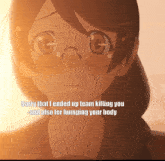 a girl with glasses says sorry that i ended up team killing you also for humping your body