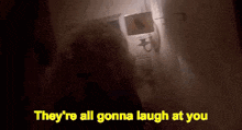 a person is standing in a dark room with the words `` they 're all gonna laugh at you '' written on it .