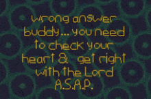 a poster that says wrong answer buddy you need to check your heart and get right with the lord asap