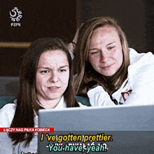 two women are looking at a laptop screen with the words i 've gotten prettier you have yeah