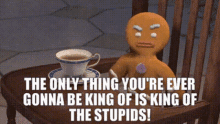 shrek gingerbread man is king of the stupids the only thing youre ever gonna be king of stupid