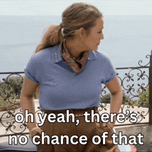 a woman wearing a blue shirt and brown pants says oh yeah there 's no chance of that