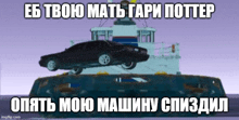 a picture of a car on top of a boat with the caption " eb твою matb гари potter "