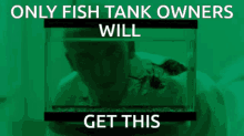 only fish tank owners will