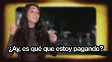 a woman says " ay es que que estoy pagando " in front of a yellow background