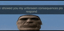 a picture of a man 's face with a text that says `` i showed you my unforseen consequences pls respond ''