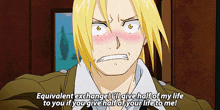 a cartoon character says " equivalent exchange i 'll give half of my life to you if you give half of your life to me