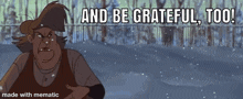 a cartoon character says " and be grateful too " in front of a snowy forest