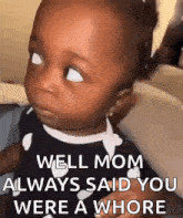 a baby is making a funny face and saying well mom always said you were a whore .