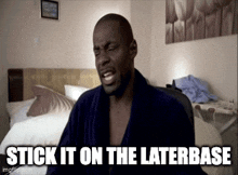 a man in a robe is sitting in a bedroom with the words stick it on the laterbase