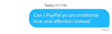 a blue text message that says today 9:11 pm can i paypal ya unconditional love and affection instead