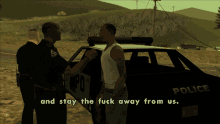 a police officer talking to a man in front of a police car with the words " and stay the fuck away from us "