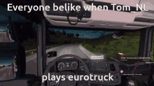 a screenshot of a video game says everyone be like when tom nl plays eurotruck