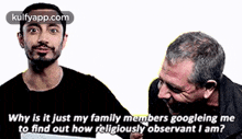 two men are talking to each other and one of them is asking the other why is it just my family members googling me