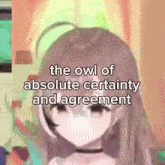 a picture of a girl with the words the owl of absolute certainty and agreement above her