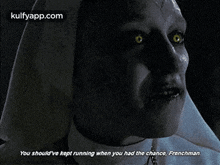 a nun from the movie the conjuring says you should 've kept running when you had the chance .