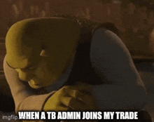 shrek from the movie shrek says when a tb admin joins my trade .