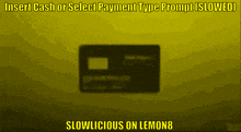 a yellow background with the words insert cash or select payment type prompt ( slowed )
