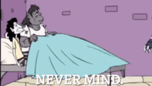 a cartoon of a man and a woman laying in bed with the words " never mind " on the bottom