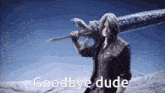 a man holding a sword with the words goodbye dude written on the bottom