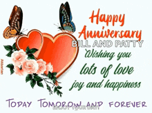 a happy anniversary bill and patty wishing you lots of love , joy and happiness .
