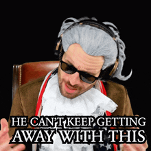 a man in a wig and sunglasses says he cant keep getting away with this