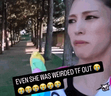 a woman is crying with a speech bubble saying even she was weirded tf out