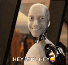 a robot says " hey girl hey " with a smiling face