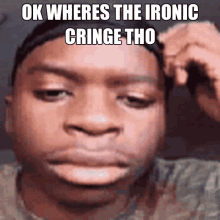 a close up of a man 's face with the words ok wheres the ironic cringe tho on it