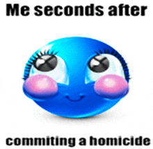 a blue smiley face with the words me seconds after commiting a homicide