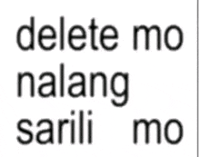 a white background with black text that says delete mo nalang sarili mo .