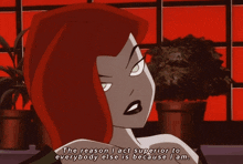 poison ivy from the batman animated series says " the reason i act superior to everybody else is because i am "