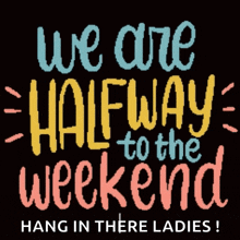 a poster that says " we are halfway to the weekend hang in there ladies "